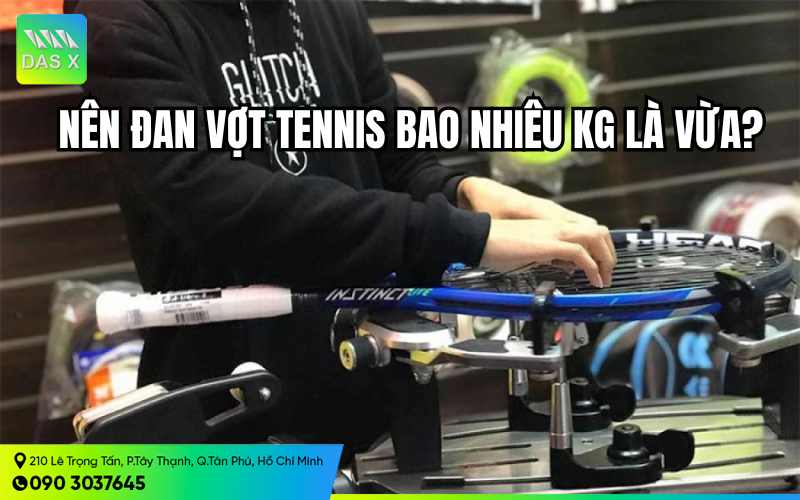 [Góc giải đáp] Nên đan vợt tennis bao nhiêu kg là vừa?